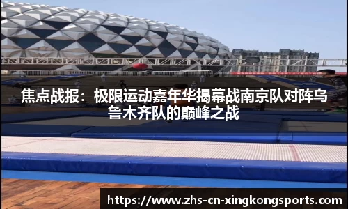 焦点战报：极限运动嘉年华揭幕战南京队对阵乌鲁木齐队的巅峰之战