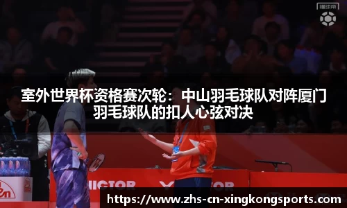 室外世界杯资格赛次轮：中山羽毛球队对阵厦门羽毛球队的扣人心弦对决