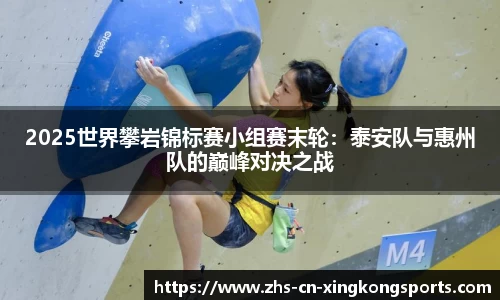 2025世界攀岩锦标赛小组赛末轮：泰安队与惠州队的巅峰对决之战
