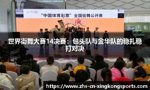 世界街舞大赛14决赛：包头队与金华队的稳扎稳打对决