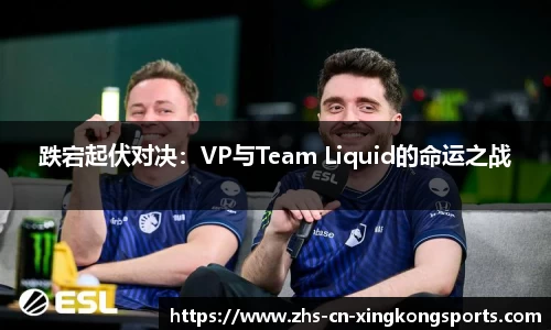 跌宕起伏对决：VP与Team Liquid的命运之战